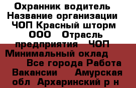 Охранник-водитель › Название организации ­ ЧОП Красный шторм, ООО › Отрасль предприятия ­ ЧОП › Минимальный оклад ­ 30 000 - Все города Работа » Вакансии   . Амурская обл.,Архаринский р-н